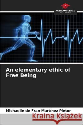 An elementary ethic of Free Being Michaelle de Fran Martinez Pintor   9786205924532 Our Knowledge Publishing - książka