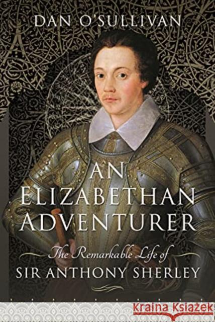 An Elizabethan Adventurer: The Remarkable Life of Sir Anthony Sherley Dan O'Sullivan 9781399007429 Pen & Sword Books Ltd - książka