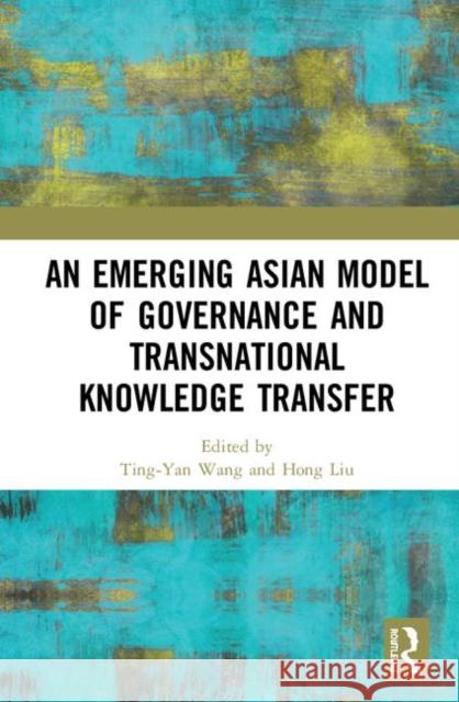 An Emerging Asian Model of Governance and Transnational Knowledge Transfer Ting-Yan Wang Hong Liu 9780367331627 Routledge - książka