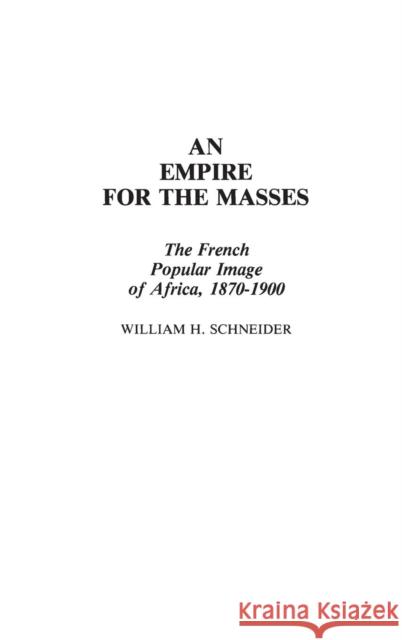 An Empire for the Masses: The French Popular Image of Africa, 1870-1900 Schneider, William H. 9780313230431 Greenwood Press - książka