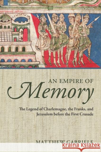 An Empire of Memory: The Legend of Charlemagne, the Franks, and Jerusalem Before the First Crusade Gabriele, Matthew 9780199686124 Oxford University Press, USA - książka