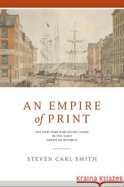 An Empire of Print: The New York Publishing Trade in the Early American Republic Steven Carl Smith 9780271082325 Penn State University Press - książka