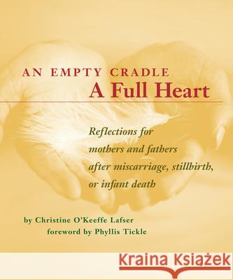 An Empty Cradle, a Full Heart: Reflections for Mothers and Fathers After Miscarriage, Stillbirth, or Infant Death Christine O'Keeffe Lafser Phyllis Tickle 9780829411737 Loyola Press - książka