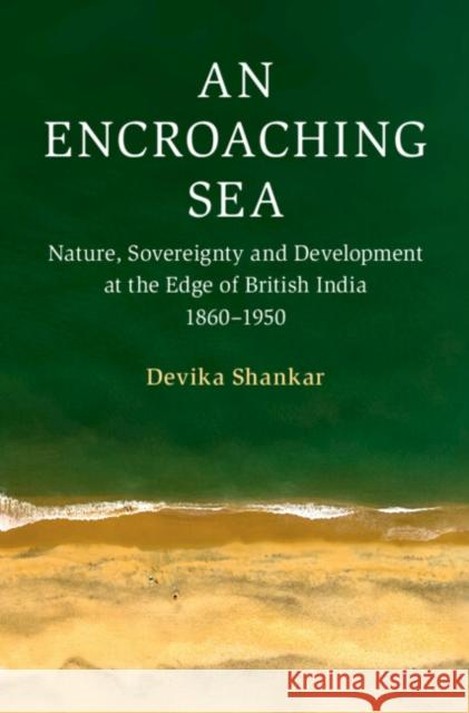 An Encroaching Sea: Nature, Sovereignty and Development at the Edge of British India 1860–1950 Devika (University of Hong Kong) Shankar 9781009533683 Cambridge University Press - książka