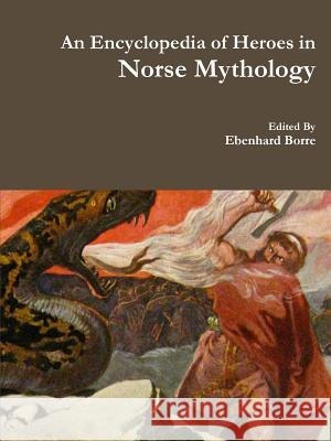 An Encyclopedia of Heroes in Norse Mythology Ebenhard Borre 9781329605763 Lulu.com - książka