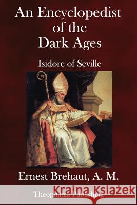 An Encyclopedist of the Dark Ages: Isidore of Seville Ernest Brehau 9781979208666 Createspace Independent Publishing Platform - książka