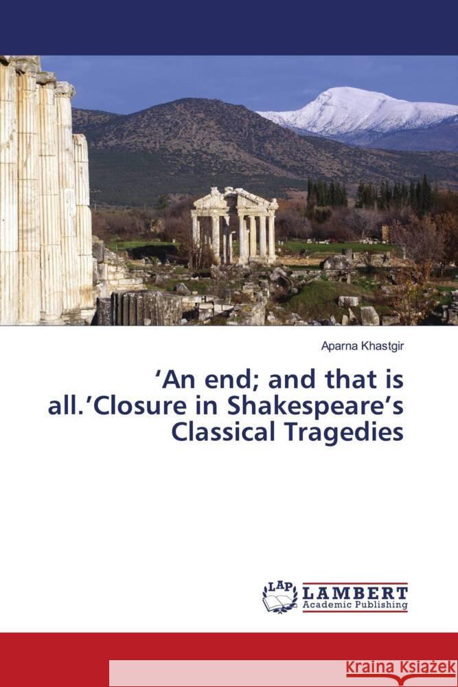 'An end; and that is all.'Closure in Shakespeare's Classical Tragedies Aparna Khastgir 9786208435585 LAP Lambert Academic Publishing - książka