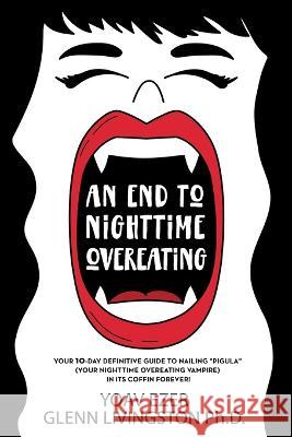 An End to Nighttime Overeating: Your 10-Day Definitive Guide Yoav Ezer Glenn Livingston 9781732979253 Psy Tech, Inc. - książka