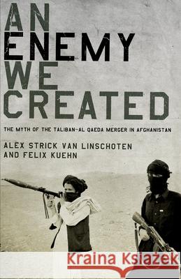 An Enemy We Created: The Myth of the Taliban-Al Qaeda Merger in Afghanistan Alex Strick Van Linschoten, Felix Kuehn 9780199325252 Oxford University Press - książka