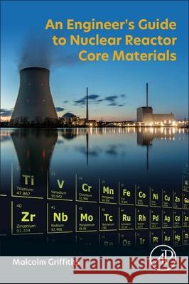 An Engineer's Guide to Nuclear Reactor Core Materials Malcolm Griffiths 9780443301049 Academic Press - książka