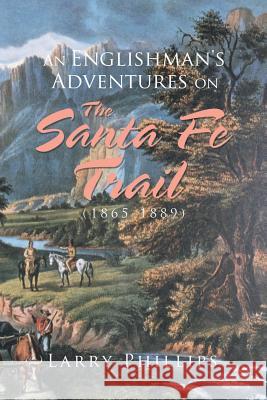 An Englishman's Adventures on the Santa Fe Trail (1865-1889) Larry Phillips   9781796022070 Xlibris Us - książka