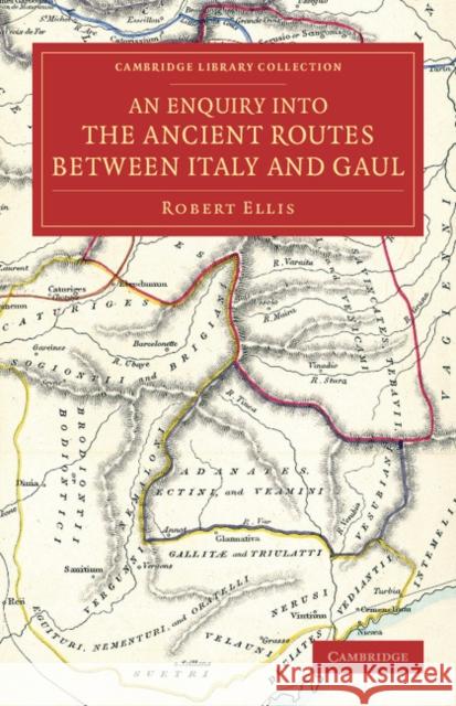 An Enquiry Into the Ancient Routes Between Italy and Gaul: With an Examination of the Theory of Hannibal's Passage of the Alps by the Little St Bernar Ellis, Robert 9781108075763 Cambridge University Press - książka