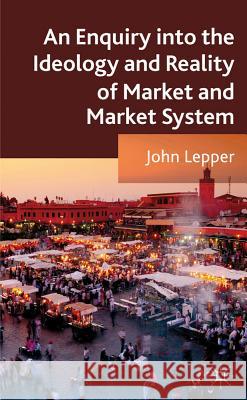 An Enquiry Into the Ideology and Reality of Market and Market System Lepper, J. 9780230320970  - książka