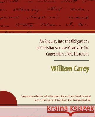 An Enquiry Into the Obligations of Christians to Use Means for the Conversion of the Heathens William Carey 9781605970905 Book Jungle - książka