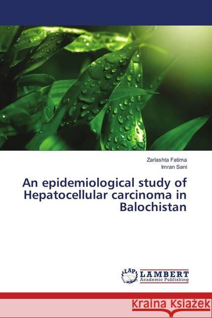 An epidemiological study of Hepatocellular carcinoma in Balochistan Fatima, Zarlashta; Sani, Imran 9786139584147 LAP Lambert Academic Publishing - książka