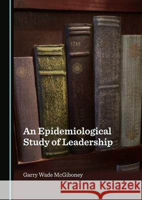 An Epidemiological Study of Leadership Garry Wade McGiboney 9781527576414 Cambridge Scholars Publishing - książka