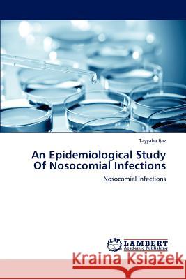 An Epidemiological Study Of Nosocomial Infections Ijaz Tayyaba 9783845475240 LAP Lambert Academic Publishing - książka