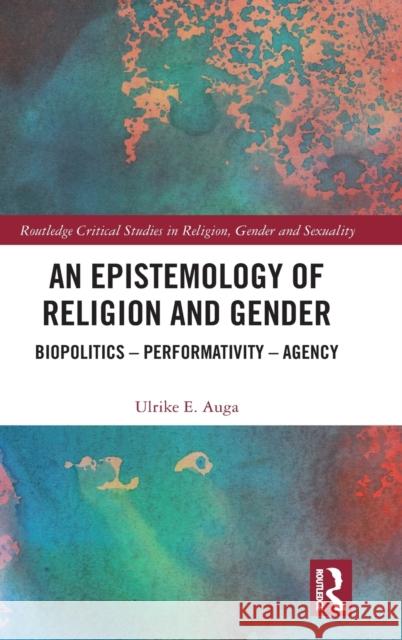 An Epistemology of Religion and Gender: Biopolitics, Performativity and Agency Ulrike E. Auga 9780367226176 Routledge - książka