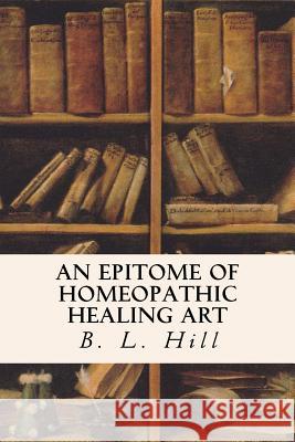 An Epitome of Homeopathic Healing Art Benjamin Lord Hill 9781523722808 Createspace Independent Publishing Platform - książka