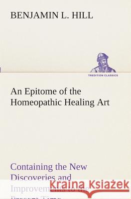 An Epitome of the Homeopathic Healing Art Containing the New Discoveries and Improvements to the Present Time B L (Benjamin L ) Hill 9783849510558 Tredition Classics - książka