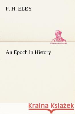 An Epoch in History P H Eley 9783849147327 Tredition Classics - książka