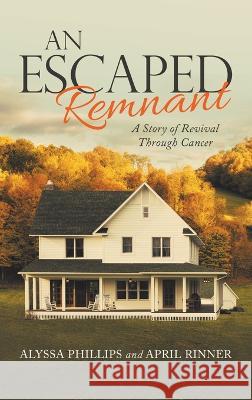 An Escaped Remnant: A Story of Revival Through Cancer Alyssa Phillips, April Rinner 9781664276123 WestBow Press - książka