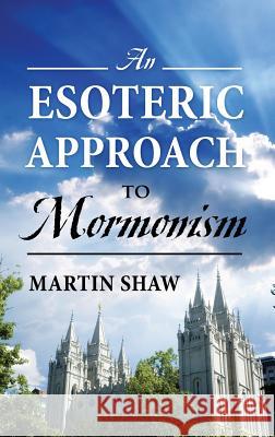 An Esoteric Approach to Mormonism Martin Shaw 9781478723417 Outskirts Press - książka