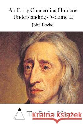 An Essay Concerning Humane Understanding - Volume II John Locke The Perfect Library 9781512064612 Createspace - książka
