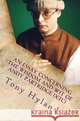 An Essay Concerning the Wisdom and Wit of Andy Partridge (XTC): His 50 Greatest Songs Hyland, Tony 9781982069902 Createspace Independent Publishing Platform - książka