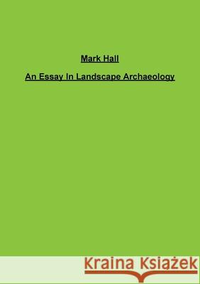 An Essay In Landscape Archaeology Mark Hall 9781300425816 Lulu.com - książka