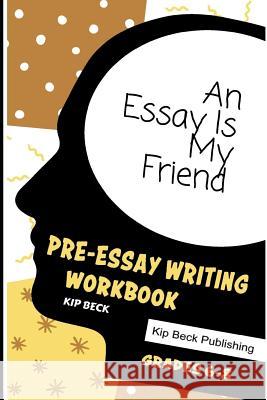 An Essay Is My Friend: Pre-Essay Writing Workbook, Grades 6-8 Kip Beck 9781793865779 Independently Published - książka