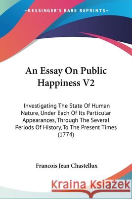 An Essay On Public Happiness V2: Investigating The State Of Human Nature, Under Each Of Its Particular Appearances, Through The Several Periods Of His Francois Chastellux 9780548878842  - książka