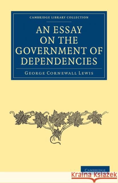 An Essay on the Government of Dependencies George Cornewall Lewis 9781108023474 Cambridge University Press - książka