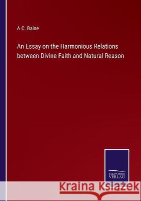 An Essay on the Harmonious Relations between Divine Faith and Natural Reason A C Baine 9783375042141 Salzwasser-Verlag - książka