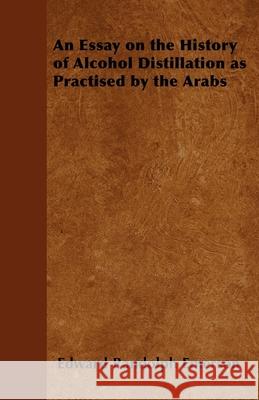 An Essay on the History of Alcohol Distillation as Practised by the Arabs Edward Randolph Emerson 9781446534939 Dyer Press - książka