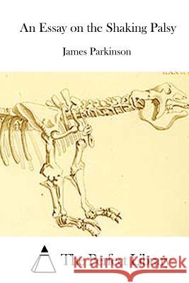 An Essay on the Shaking Palsy James Parkinson The Perfect Library 9781512296815 Createspace - książka