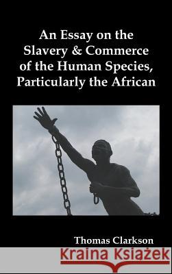 An Essay on the Slavery and Commerce of the Human Species, Particularly the African Thomas Clarkson 9781849023078 Benediction Classics - książka