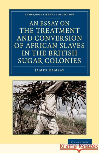An Essay on the Treatment and Conversion of African Slaves in the British Sugar Colonies James Ramsay   9781108059947 Cambridge University Press - książka