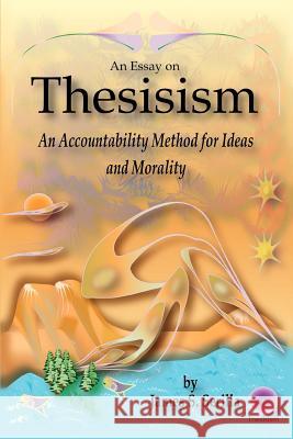 An Essay on Thesisism: An Accountability Method for Ideas and Morality Serilla, James S. 9780595404476 iUniverse - książka
