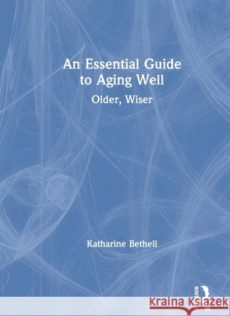 An Essential Guide to Aging Well: Older, Wiser Katharine Bethell 9780367223854 Routledge - książka