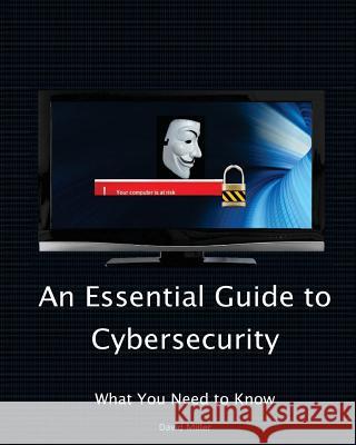 An Essential Guide to Cybersecurity: What You Need to Know David Miller Veronica Miller 9781981327980 Createspace Independent Publishing Platform - książka