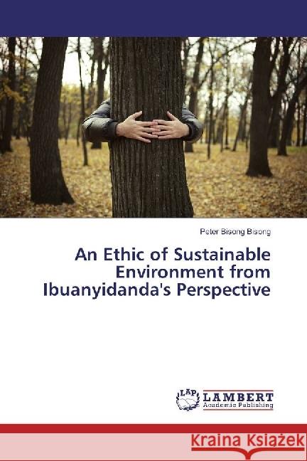 An Ethic of Sustainable Environment from Ibuanyidanda's Perspective Bisong Bisong, Peter 9783659969478 LAP Lambert Academic Publishing - książka