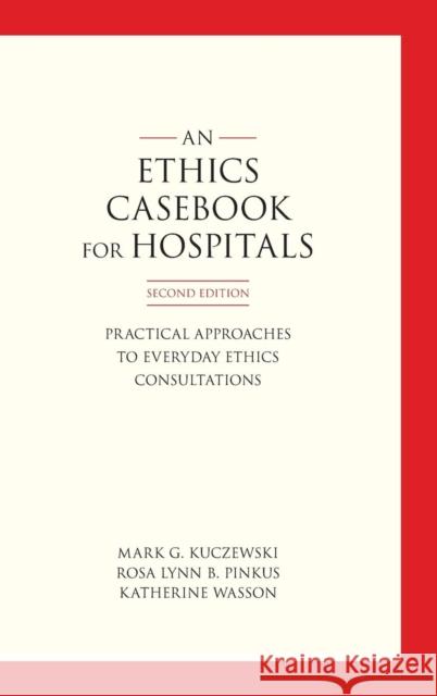 An Ethics Casebook for Hospitals: Practical Approaches to Everyday Ethics Consultations, Second Edition Mark G. Kuczewski Rosa Lynn B. Pinkus Katherine Wasson 9781626165496 Georgetown University Press - książka