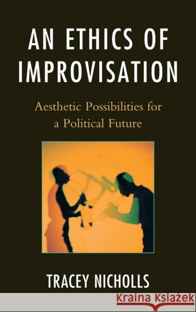 An Ethics of Improvisation: Aesthetic Possibilities for a Political Future Nicholls, Tracey 9780739164228 Lexington Books - książka