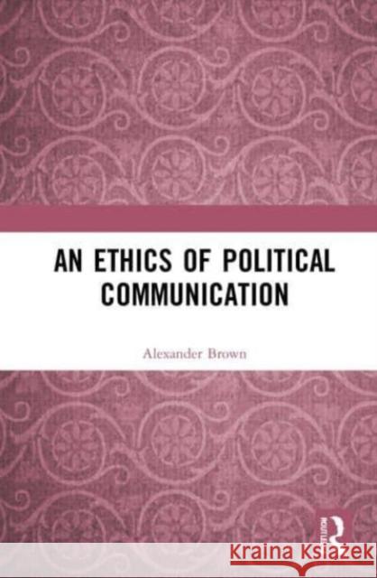 An Ethics of Political Communication Alexander Brown 9781032075945 Routledge - książka