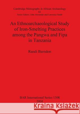 An Ethnoarchaeological Study of Iron-Smelting Practices among the Pangwa and Fipa in Tanzania Barndon, Randi 9781841716572 British Archaeological Reports - książka