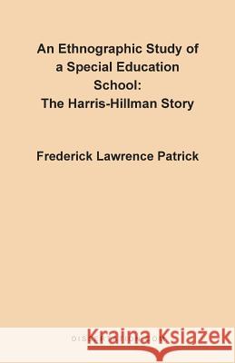 An Ethnographic Study of a Special Education School: The Harris-Hillman Story Patrick, Frederick Lawrence 9780965856492 Dissertation.com - książka