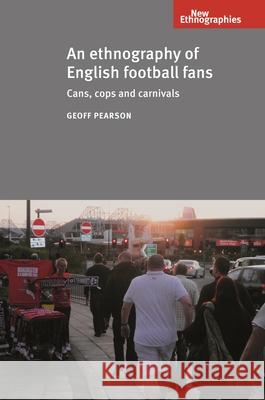 An Ethnography of English Football Fans: Cans, Cops and Carnivals Pearson, Geoff 9780719087219 Manchester University Press - książka