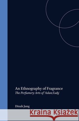An Ethnography of Fragrance: The Perfumery Arts of 'Adan/Laḥj Jung, Dinah 9789004187252 Brill Academic Publishers - książka