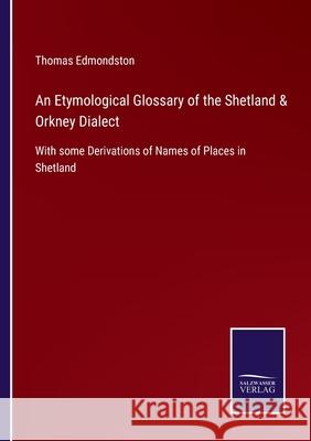 An Etymological Glossary of the Shetland & Orkney Dialect: With some Derivations of Names of Places in Shetland Thomas Edmondston 9783752559286 Salzwasser-Verlag - książka
